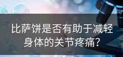 比萨饼是否有助于减轻身体的关节疼痛？